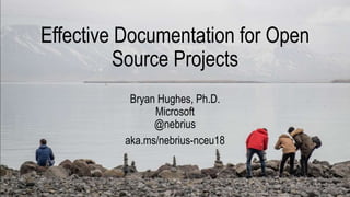 Effective Documentation for Open
Source Projects
Bryan Hughes, Ph.D.
Microsoft
@nebrius
aka.ms/nebrius-nceu18
 
