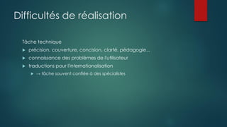 Difficultés de réalisation
Tâche technique
 précision, couverture, concision, clarté, pédagogie...
 connaissance des problèmes de l'utilisateur
 traductions pour l'internationalisation
 → tâche souvent confiée à des spécialistes
 