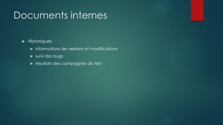 Documents internes
 Historiques
 informations de versions et modifications
 suivi des bugs
 résultats des campagnes de test
 