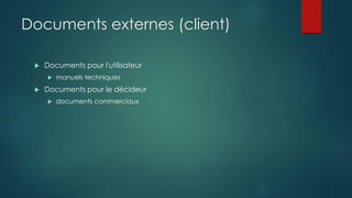 Documents externes (client)
 Documents pour l'utilisateur
 manuels techniques
 Documents pour le décideur
 documents commerciaux
 