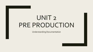 UNIT 2
PRE PRODUCTION
Understanding Documentation
 