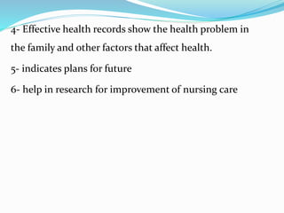 4- Effective health records show the health problem in
the family and other factors that affect health.
5- indicates plans for future
6- help in research for improvement of nursing care
 