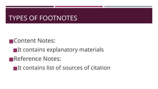 TYPES OF FOOTNOTES
◼Content Notes:
◼It contains explanatory materials
◼Reference Notes:
◼It contains list of sources of citation
 