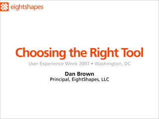 Choosing the Right Tool
  User Experience Week 2007 • Washington, DC

                Dan Brown
          Principal, EightShapes, LLC