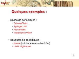 Quelques exemples : Bases de périodiques : ScienceDirect ,   Springer  Link Psycarticles Interscience   Wiley Bouquets de périodiques :   Nature  (préciser nature du lien /offre) LWW  HighImpact 