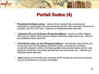 Portail Sudoc (4) Periodical Archives online  - cette archive contient des centaines de publications numérisées dans les domaines de l'art, des sciences humaines et sociales. (ex PCI Full Text) - réservé aux établissements abonnés Literature On Line Criticism (Proquest éditeur)  - accès au texte intégral d'environ un million d'oeuvres et critiques littéraires anglo-saxonnes - réservé aux établissements abonnés Periodicals index on line (Proquest éditeur)  - Periodicals Index Online est le nouveau nom de Periodicals Contents Index, une base de données contenant plusieurs millions d'articles publiés dans les domaines de l'art, des sciences humaines et sociales pendant plus de trois cents ans - réservé aux établissements abonnés Cairn  accès à l'ensemble des numéros de 67 revues de sciences humaines, revues de praticiens et revues culturelles 