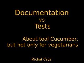 Documentation
             vs
          Tests
      About tool Cucumber,
but not only for vegetarians

         Michał Czyż
 