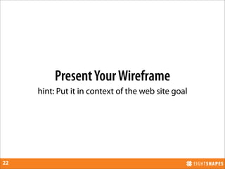 Present Your Wireframe
     hint: Put it in context of the web site goal




22