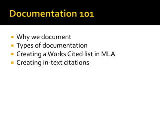 Documentation 101 Why we document Types of documentation Creating a Works Cited list in MLA Creating in-text citations 