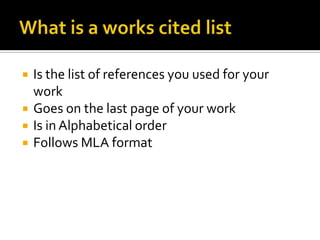 What is a works cited listIs the list of references you used for your workGoes on the last page of your workIs in Alphabetical orderFollows MLA format