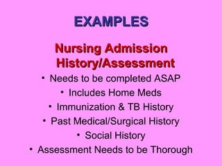 EXAMPLES Nursing Admission History/Assessment Needs to be completed ASAP Includes Home Meds Immunization & TB History Past Medical/Surgical History Social History Assessment Needs to be Thorough 