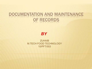 DOCUMENTATION AND MAINTENANCE
OF RECORDS
ZUHAIB
M.TECH FOOD TECHNOLOGY
15/PFT/003
BY
 