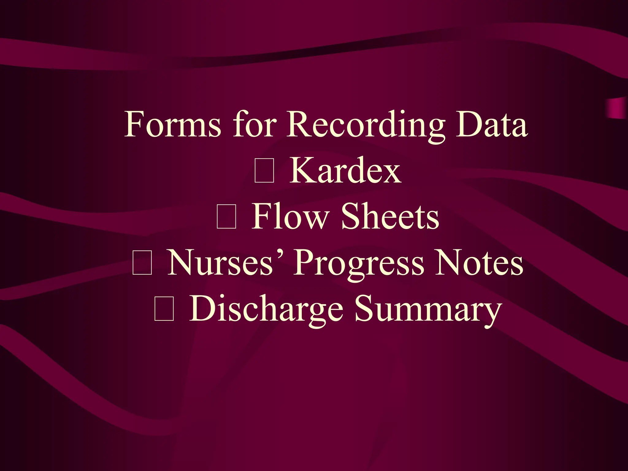 Forms for Recording Data
Kardex
Flow Sheets
Nurses’ Progress Notes
Discharge Summary
 