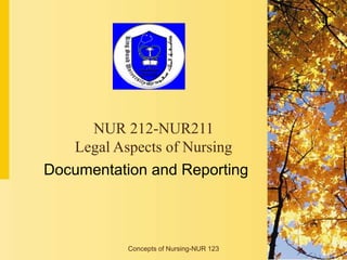 Concepts of Nursing-NUR 123
Documentation and Reporting
NUR 212-NUR211
Legal Aspects of Nursing
 