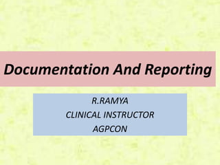 Documentation And Reporting
R.RAMYA
CLINICAL INSTRUCTOR
AGPCON
 