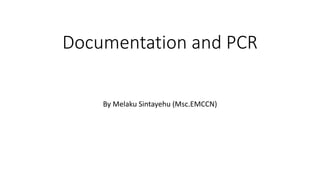 Documentation and PCR
By Melaku Sintayehu (Msc.EMCCN)
 