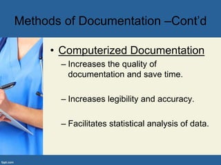 • Computerized Documentation
– Increases the quality of
documentation and save time.
– Increases legibility and accuracy.
– Facilitates statistical analysis of data.
Methods of Documentation –Cont’d
 