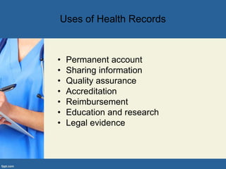 • Permanent account
• Sharing information
• Quality assurance
• Accreditation
• Reimbursement
• Education and research
• Legal evidence
Uses of Health Records
 