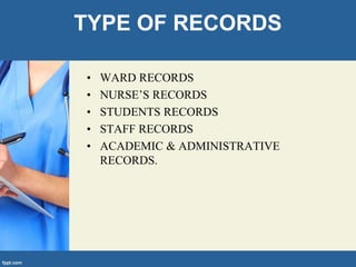 TYPE OF RECORDS
• WARD RECORDS
• NURSE’S RECORDS
• STUDENTS RECORDS
• STAFF RECORDS
• ACADEMIC & ADMINISTRATIVE
RECORDS.
 