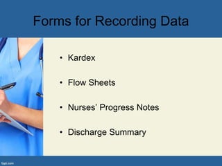Forms for Recording Data
• Kardex
• Flow Sheets
• Nurses’ Progress Notes
• Discharge Summary
 
