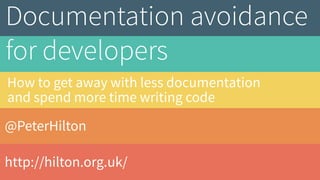 @PeterHilton
http://hilton.org.uk/
Documentation avoidance
for developers
How to get away with less documentation  
and spend more time writing code
#WriteTheDocs
 