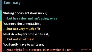 Summary
Writing documentation sucks;
… but has value and isn’t going away
You need documentation,
… but not very much of i...