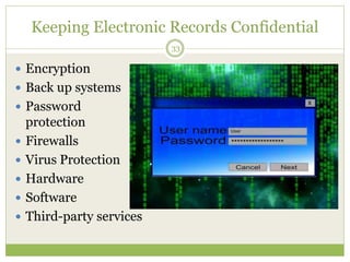 Keeping Electronic Records Confidential
33
 Encryption
 Back up systems
 Password
protection
 Firewalls
 Virus Protection
 Hardware
 Software
 Third-party services
 