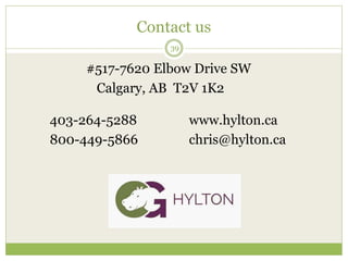 Contact us
39
#517-7620 Elbow Drive SW
Calgary, AB T2V 1K2
403-264-5288 www.hylton.ca
800-449-5866 chris@hylton.ca
 