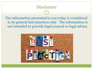 Disclaimer
5
The information presented to you today is considered
to be general best practices only. The information is
not intended to provide legal counsel or legal advice.
 