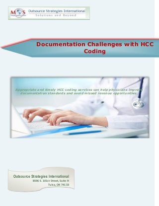 Documentation Challenges with HCC
Coding
Appropriate and timely HCC coding services can help physicians improve
documentation standards and avoid missed revenue opportunities.
Outsource Strategies International
8596 E. 101st Street, Suite H
Tulsa, OK 74133
 