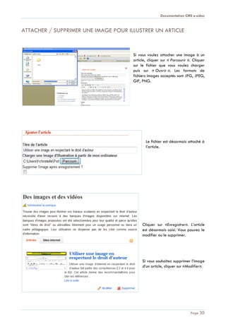 Documentation CMS e-sidoc
Page 30
ATTACHER / SUPPRIMER UNE IMAGE POUR ILLUSTRER UN ARTICLE
Si vous voulez attacher une image à un
article, cliquer sur « Parcourir ». Cliquer
sur le fichier que vous voulez charger
puis sur « Ouvrir ». Les formats de
fichiers images acceptés sont JPG, JPEG,
GIF, PNG.
Le fichier est désormais attaché à
l’article.
Cliquer sur «Enregistrer». L’article
est désormais saisi. Vous pouvez le
modifier ou le supprimer.
Si vous souhaitez supprimer l’image
d’un article, cliquer sur «Modifier».
 