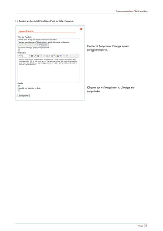Documentation CMS e-sidoc
Page 31
La fenêtre de modification d’un article s’ouvre.
Cocher « Supprimer l’image après
enregistrement ».
Cliquer sur « Enregistrer ». L’image est
supprimée.
 
