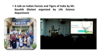  A talk on Indian Forests and Tigers of India by Mr.
Kaushik Ghelani organized by Life Science
Department
 