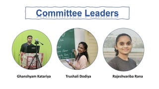 Committee Leaders
Ghanshyam Katariya Trushali Dodiya Rajeshvariba Rana
 