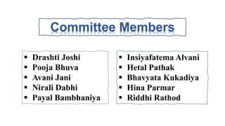 Committee Members
 Drashti Joshi
 Pooja Bhuva
 Avani Jani
 Nirali Dabhi
 Payal Bambhaniya
 Insiyafatema Alvani
 Hetal Pathak
 Bhavyata Kukadiya
 Hina Parmar
 Riddhi Rathod
 