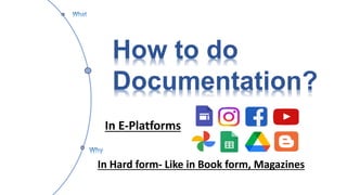 How to do
Documentation?
In E-Platforms
In Hard form- Like in Book form, Magazines
 