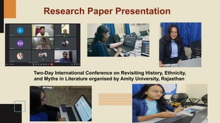 Research Paper Presentation
Two-Day International Conference on Revisiting History, Ethnicity,
and Myths in Literature organised by Amity University, Rajasthan
 