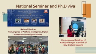 National Seminar and Ph.D viva
Contemporary Retellings of
Ramayana Myth: In Search of
New Cultural Meaning
National Seminar
Convergence of Artificial Intelligence, Digital
Humanities and English Studies
 