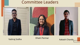 Committee Leaders
Yashraj Sodha
Dhatri Parmar
Aakash Chavda
 