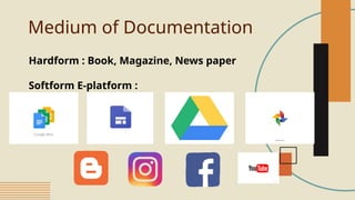 Medium of Documentation
Hardform : Book, Magazine, News paper
Softform E-platform :
 