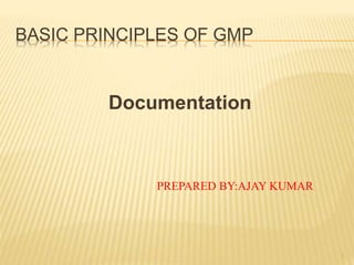 BASIC PRINCIPLES OF GMP
Documentation
1
PREPARED BY:AJAY KUMAR
 