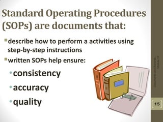 DocumentsandRecords-
Module16
15
Standard Operating Procedures
(SOPs) are documents that:
describe how to perform a activities using
step-by-step instructions
written SOPs help ensure:
•consistency
•accuracy
•quality
 