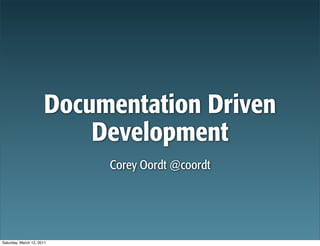 Documentation Driven
                          Development
                           Corey Oordt @coordt




Saturday, March 12, 2011
 