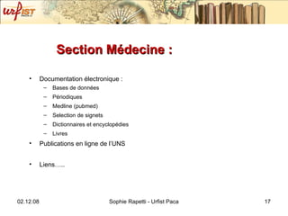 Section Médecine :  Documentation électronique : Bases de données Périodiques Medline (pubmed) Selection de signets Dictionnaires et encyclopédies Livres Publications en ligne de l’UNS Liens….. 