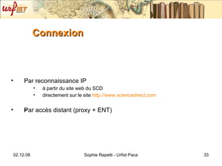 Connexion Par reconnaissance IP à partir du site web du SCD directement sur le site  http://www.sciencedirect.com Par accès distant (proxy + ENT)    