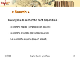 « Search » Trois types de recherche sont disponibles :  recherche rapide (simple) (quick search) recherche avancée (advanced search) La recherche experte (expert search) 