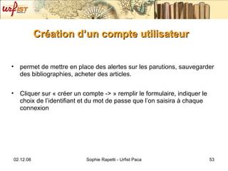 Création d’un compte utilisateur permet de mettre en place des alertes sur les parutions, sauvegarder des bibliographies, acheter des articles. Cliquer sur « créer un compte -> » remplir le formulaire, indiquer le choix de l’identifiant et du mot de passe que l’on saisira à chaque connexion 