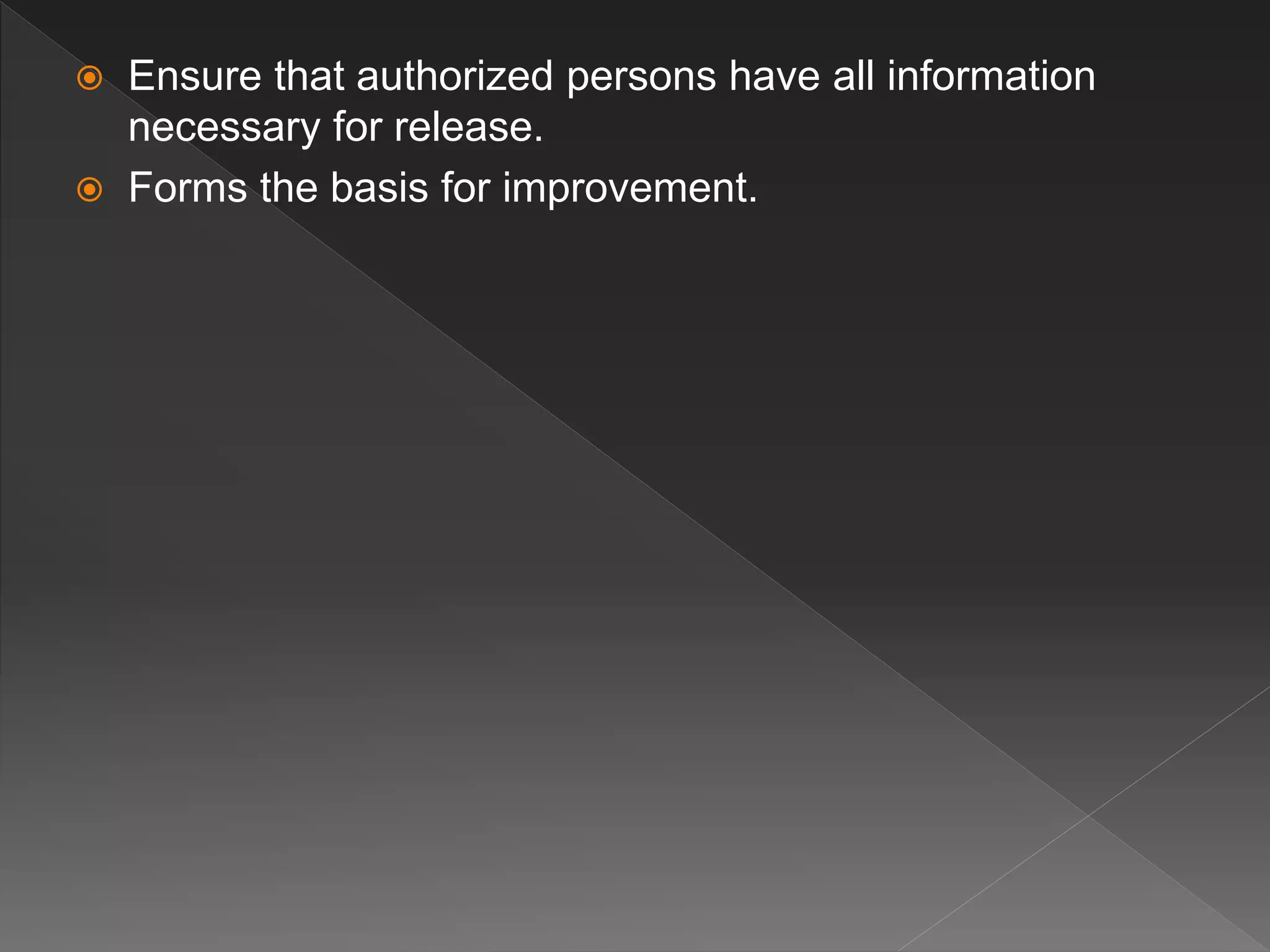  Ensure that authorized persons have all information
necessary for release.
 Forms the basis for improvement.
 