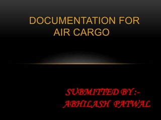 DOCUMENTATION FOR
AIR CARGO
SUBMITTED BY :-
ABHILASH PATWAL
 