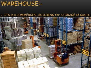 WAREHOUSE:-
 ITS is a COMMERCIAL BUILDING for STORAGE of GooDs.
 